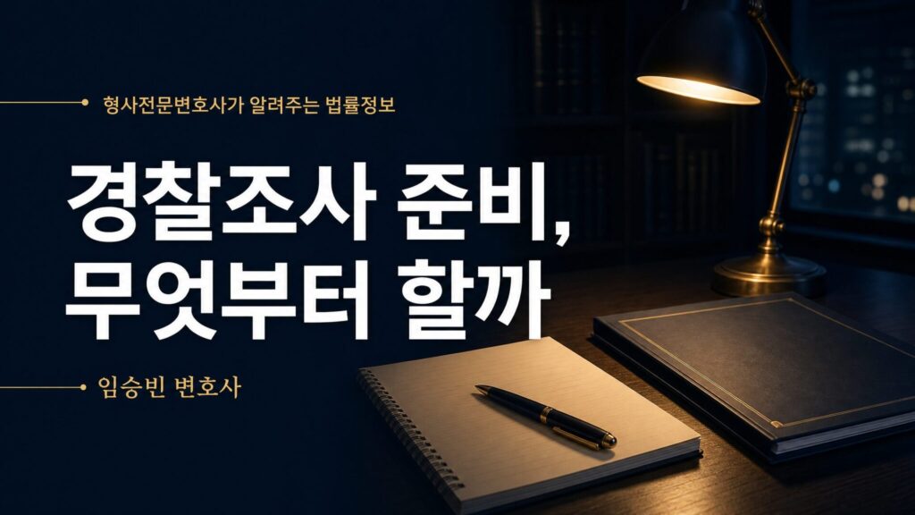 경찰조사 준비, 꼭 챙겨야 할 3가지 — 진술 정리부터 자료 확보까지