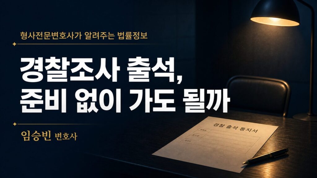 경찰조사 출석요구, 준비 없이 가도 될까요? — 꼭 확인해야 할 3가지