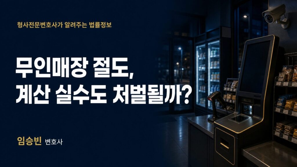 무인매장 절도, 계산 실수도 처벌받나요? — 고의·실수 판단 기준