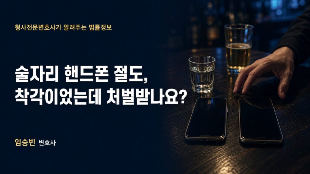 술자리 핸드폰 절도, 착각이었는데 처벌받나요? — 무혐의·기소 갈림길